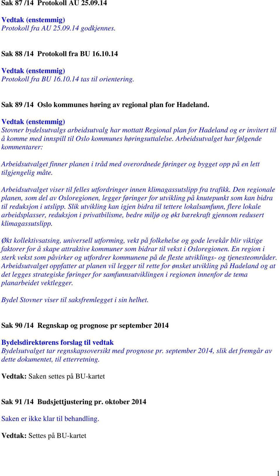 Vedtak (enstemmig) Stovner bydelsutvalgs arbeidsutvalg har mottatt Regional plan for Hadeland og er invitert til å komme med innspill til Oslo kommunes høringsuttalelse.