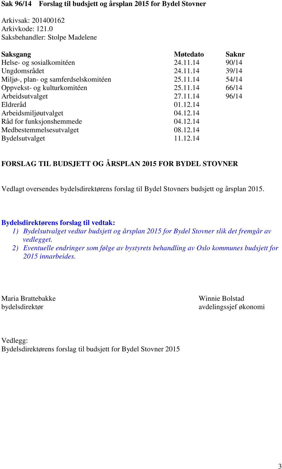 14 Arbeidsmiljøutvalget 04.12.14 Råd for funksjonshemmede 04.12.14 Medbestemmelsesutvalget 08.12.14 Bydelsutvalget 11.12.14 FORSLAG TIL BUDSJETT OG ÅRSPLAN 2015 FOR BYDEL STOVNER Vedlagt oversendes bydelsdirektørens forslag til Bydel Stovners budsjett og årsplan 2015.