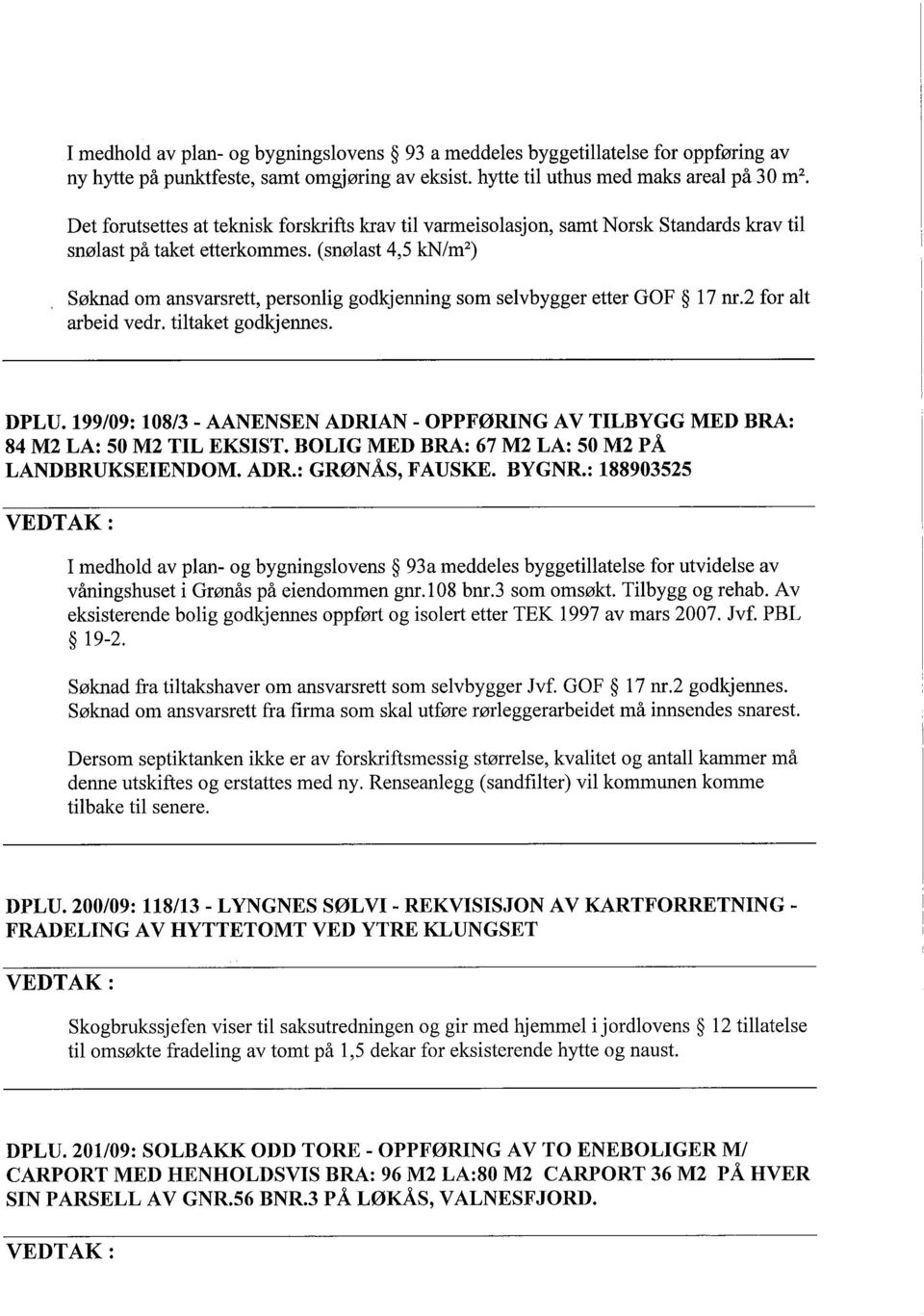 (snølast 4,5 kn/m2) Søknad om ansvarsrett, personlig godkjenning som selvbygger etter GOF 17 nr.2 for alt arbeid vedr. tiltaket godkjennes. DPLU.