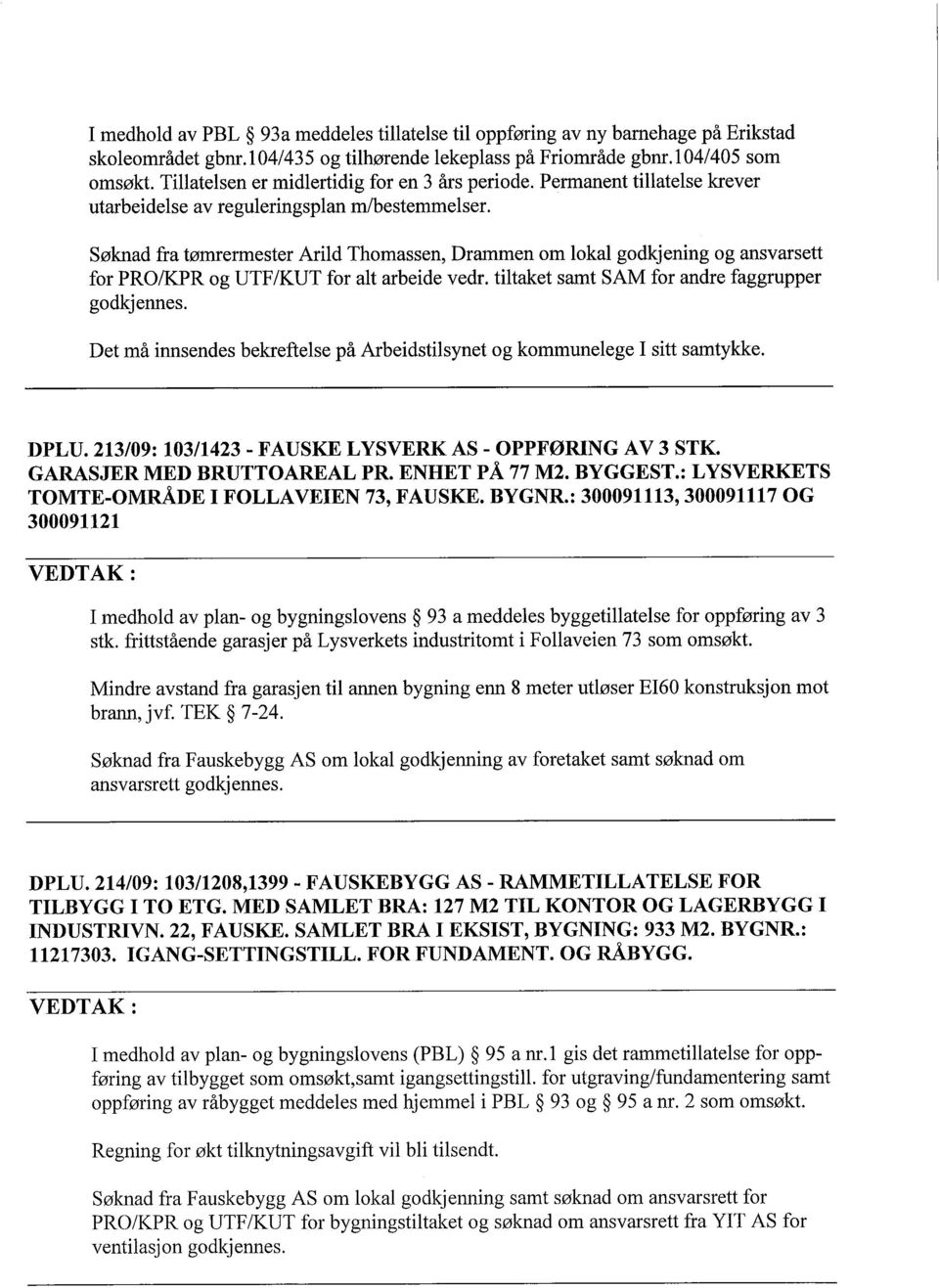 Søknad fra tømrermester Arild Thomassen, Drammen om lokal godkjening og ansvarsett for PRO/KPR og UTF/KUT for alt arbeide vedr. tiltaket samt SAM for andre faggrupper godkjennes.