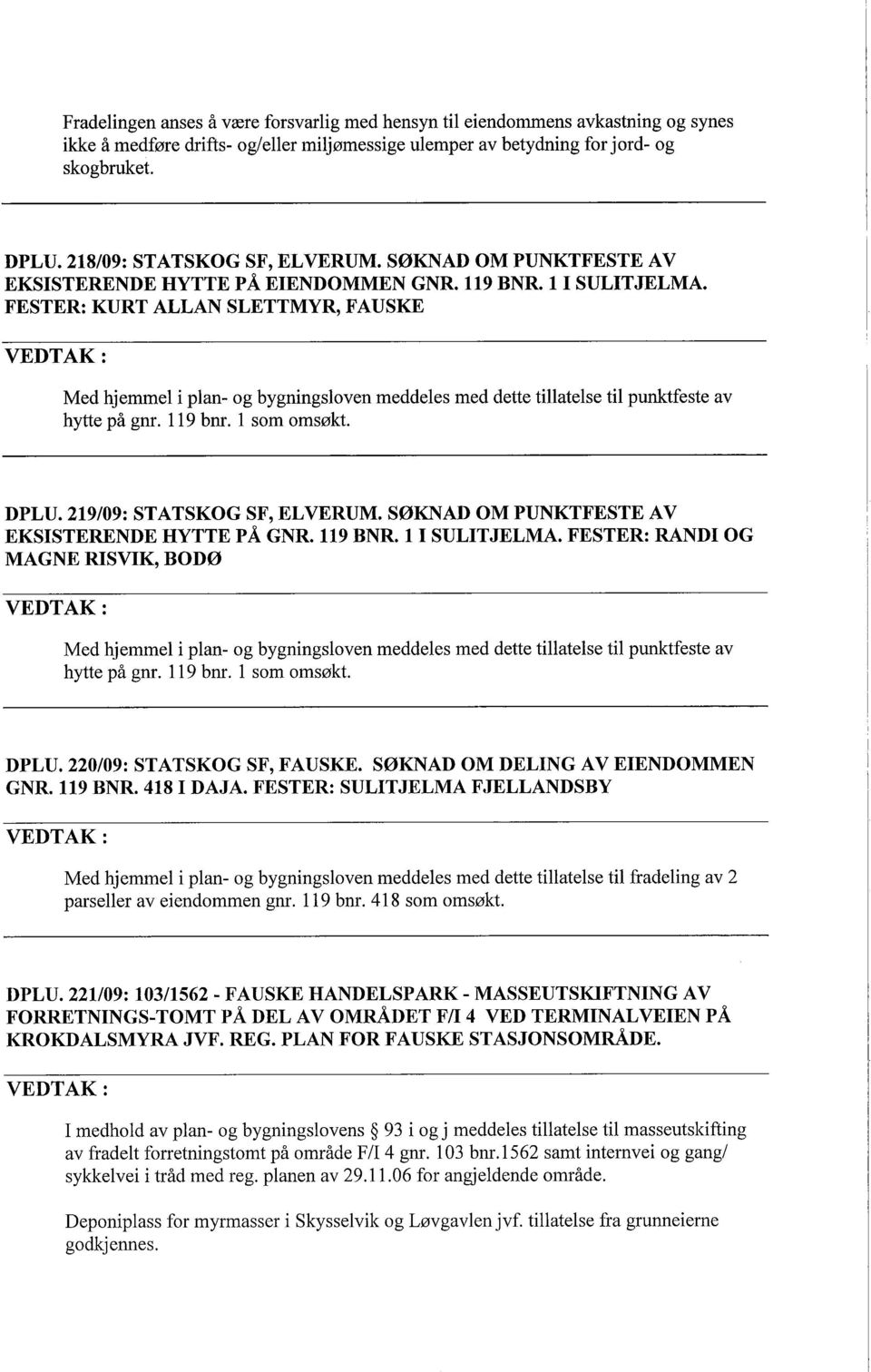 FESTER: KURT ALLAN SLETTMYR, FAUSKE Med hjemmel i plan- og bygningsloven meddeles med dette tilatelse ti puntfeste av hyte på gnr. 119 bnr. 1 som omsøkt. DPLU. 219/09: STATSKOG SF, ELVERUM.