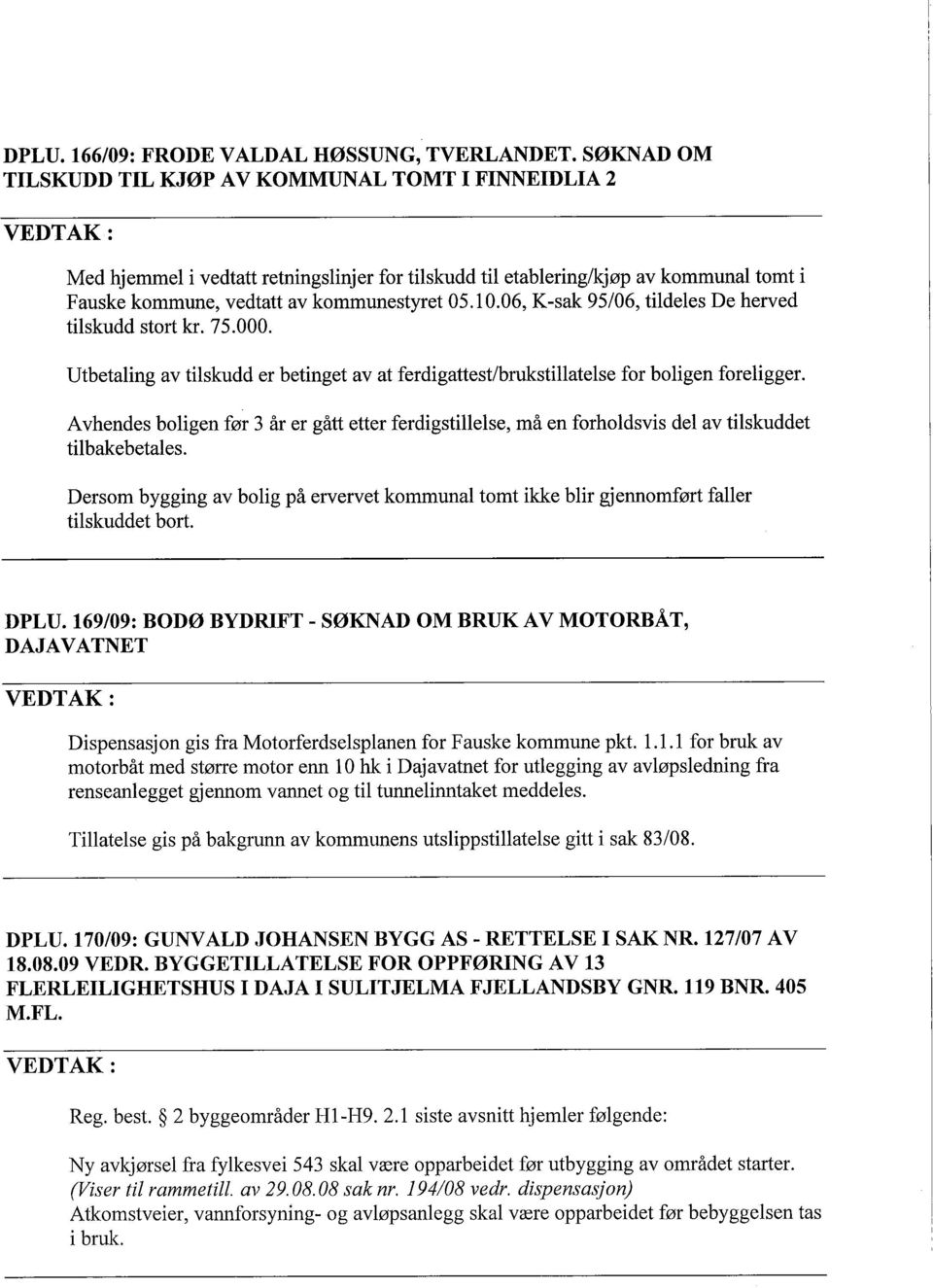 06, K-sak 95/06, tildeles De herved tilskudd stort kr. 75.000. Utbetaling av tilskudd er betinget av at ferdigattest/brukstilatelse for boligen foreligger.