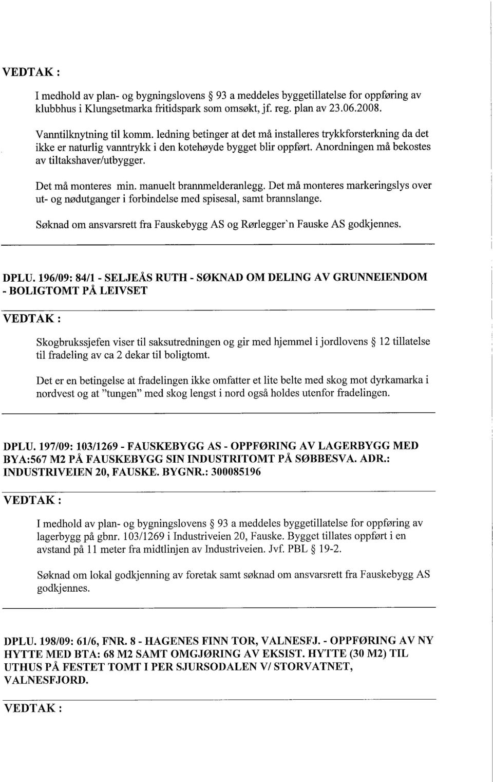 manuelt brannelderanlegg. Det må monteres markeringslys over ut- og nødutganger i forbindelse med spisesal, samt brannslange.