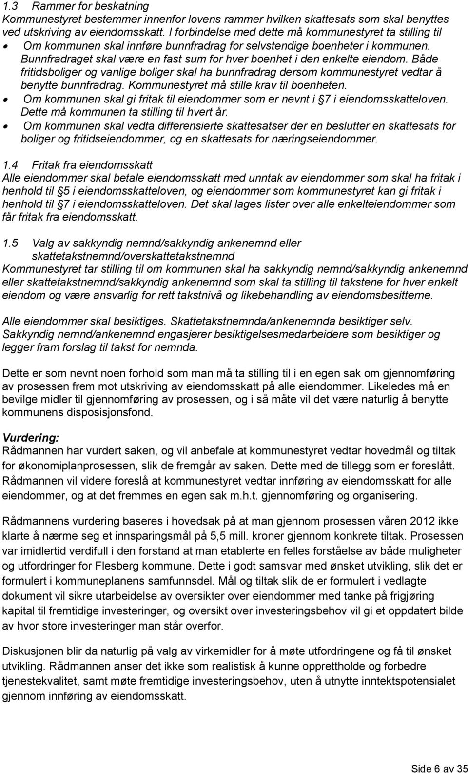 Bunnfradraget skal være en fast sum for hver boenhet i den enkelte eiendom. Både fritidsboliger og vanlige boliger skal ha bunnfradrag dersom kommunestyret vedtar å benytte bunnfradrag.