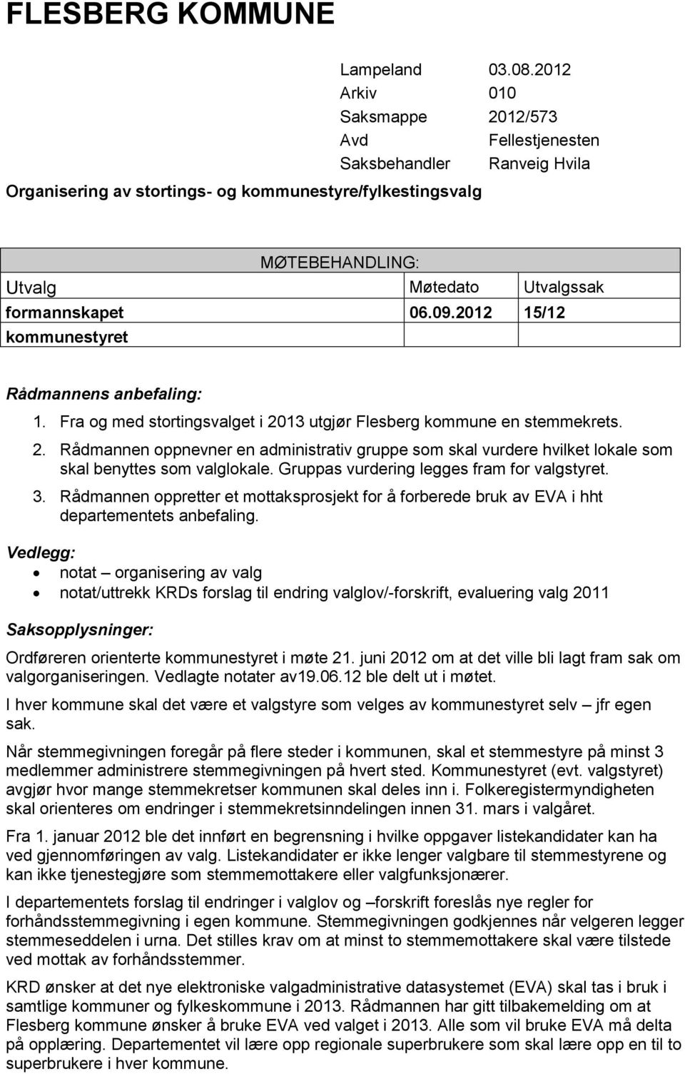 06.09.2012 15/12 kommunestyret Rådmannens anbefaling: 1. Fra og med stortingsvalget i 2013 utgjør Flesberg kommune en stemmekrets. 2. Rådmannen oppnevner en administrativ gruppe som skal vurdere hvilket lokale som skal benyttes som valglokale.