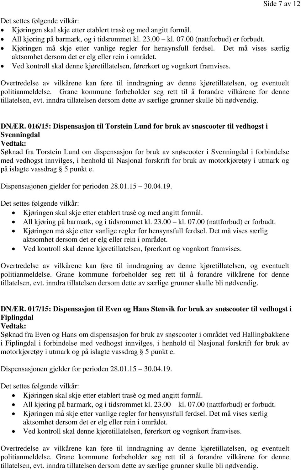 innvilges, i henhold til Nasjonal forskrift for bruk av motorkjøretøy i utmark og på islagte vassdrag 5 punkt e. Dispensasjonen gjelder for perioden 28.01.15 30.04.19. DNÆR.