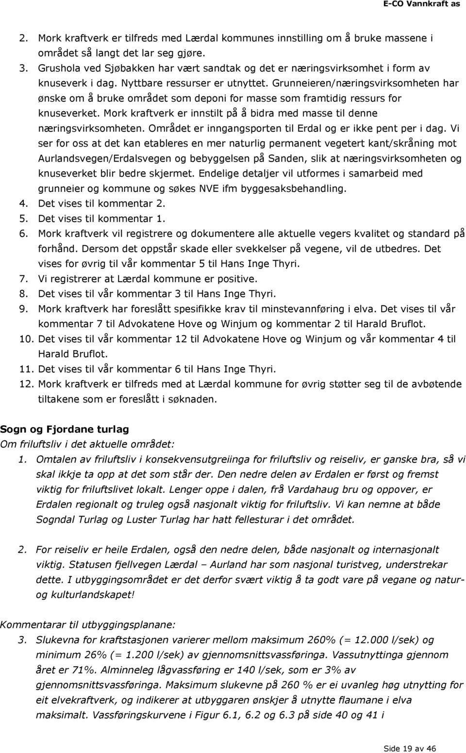 Grunneieren/næringsvirksomheten har ønske om å bruke området som deponi for masse som framtidig ressurs for knuseverket. Mork kraftverk er innstilt på å bidra med masse til denne næringsvirksomheten.