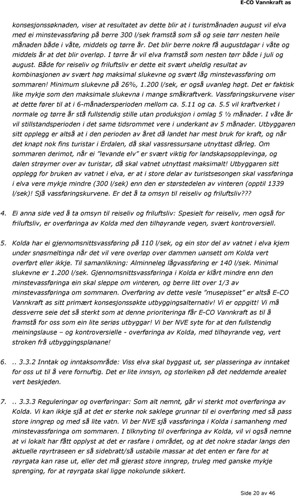 Både for reiseliv og friluftsliv er dette eit svært uheldig resultat av kombinasjonen av svært høg maksimal slukevne og svært låg minstevassføring om sommaren! Minimum slukevne på 26%, 1.