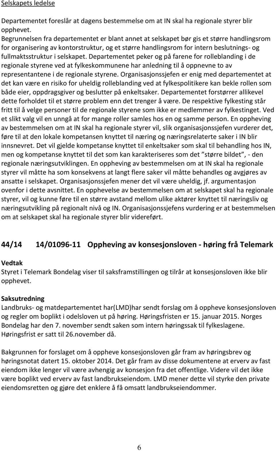 selskapet. Departementet peker og på farene for rolleblanding i de regionale styrene ved at fylkeskommunene har anledning til å oppnevne to av representantene i de regionale styrene.