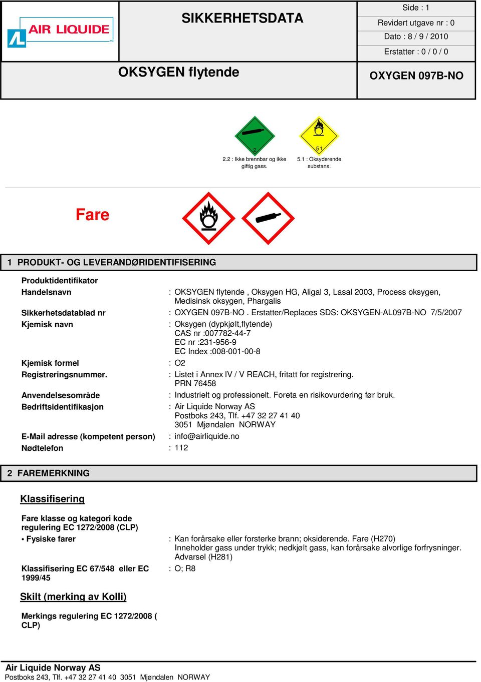 Erstatter/Replaces SDS: OKSYGEN-AL097B-NO 7/5/2007 Kjemisk navn : Oksygen (dypkjølt,flytende) CAS nr :007782-44-7 EC nr :231-956-9 EC Index :008-001-00-8 Kjemisk formel :O2 Registreringsnummer.