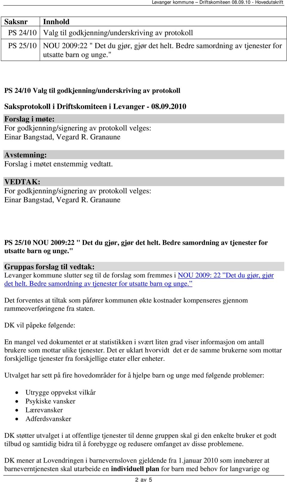 2010 Forslag i møte: For godkjenning/signering av protokoll velges: Einar Bangstad, Vegard R. Granaune Avstemning: Forslag i møtet enstemmig vedtatt.