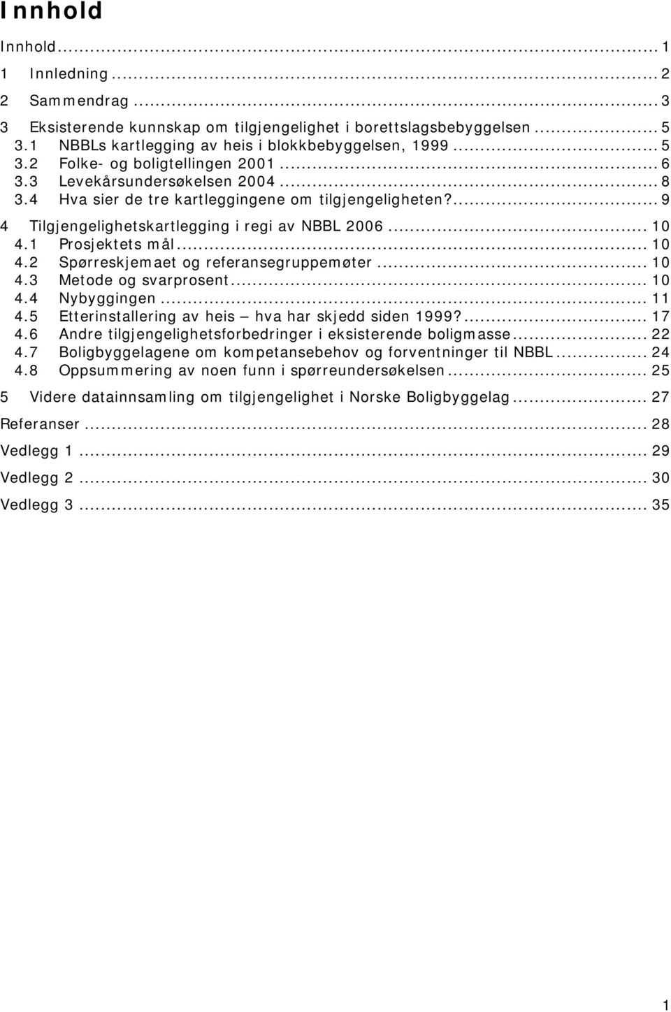 1 Prosjektets mål... 10 4.2 Spørreskjemaet og referansegruppemøter... 10 4.3 Metode og svarprosent... 10 4.4 Nybyggingen... 11 4.5 Etterinstallering av heis hva har skjedd siden 1999?... 17 4.