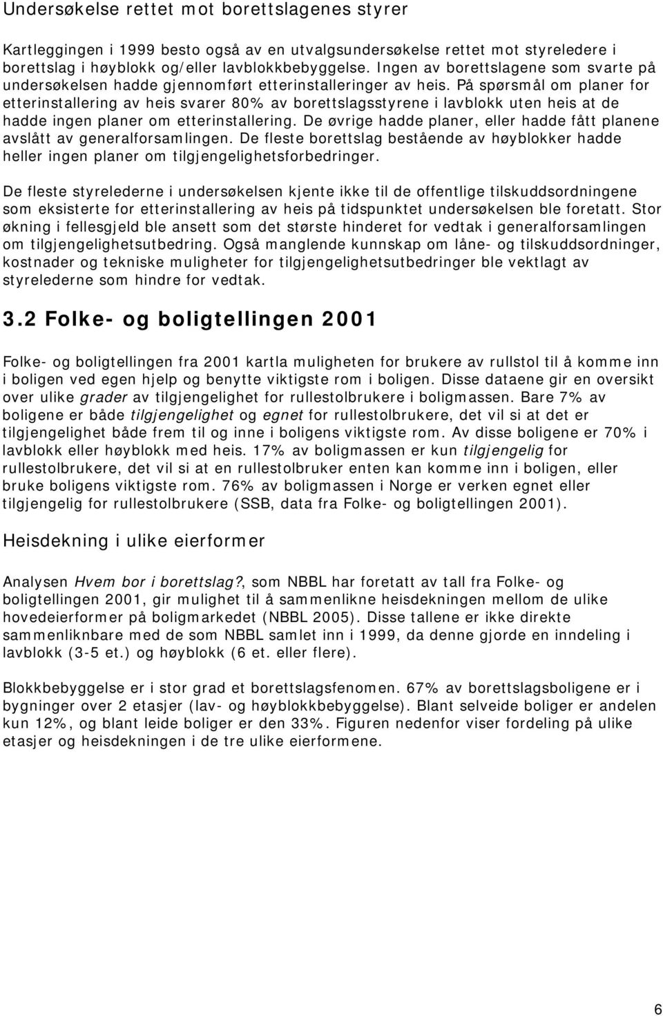 På spørsmål om planer for etterinstallering av heis svarer 80% av borettslagsstyrene i lavblokk uten heis at de hadde ingen planer om etterinstallering.