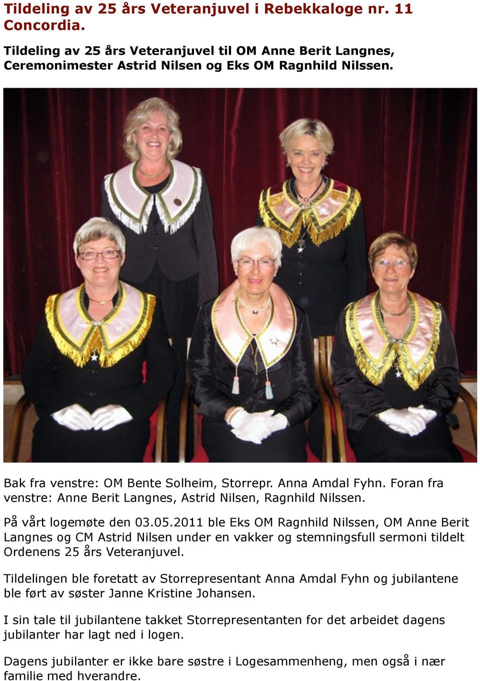 2011 ble Eks OM Ragnhild Nilssen, OM Anne Berit Langnes og CM Astrid Nilsen under en vakker og stemningsfull sermoni tildelt Ordenens 25 års Veteranjuvel.