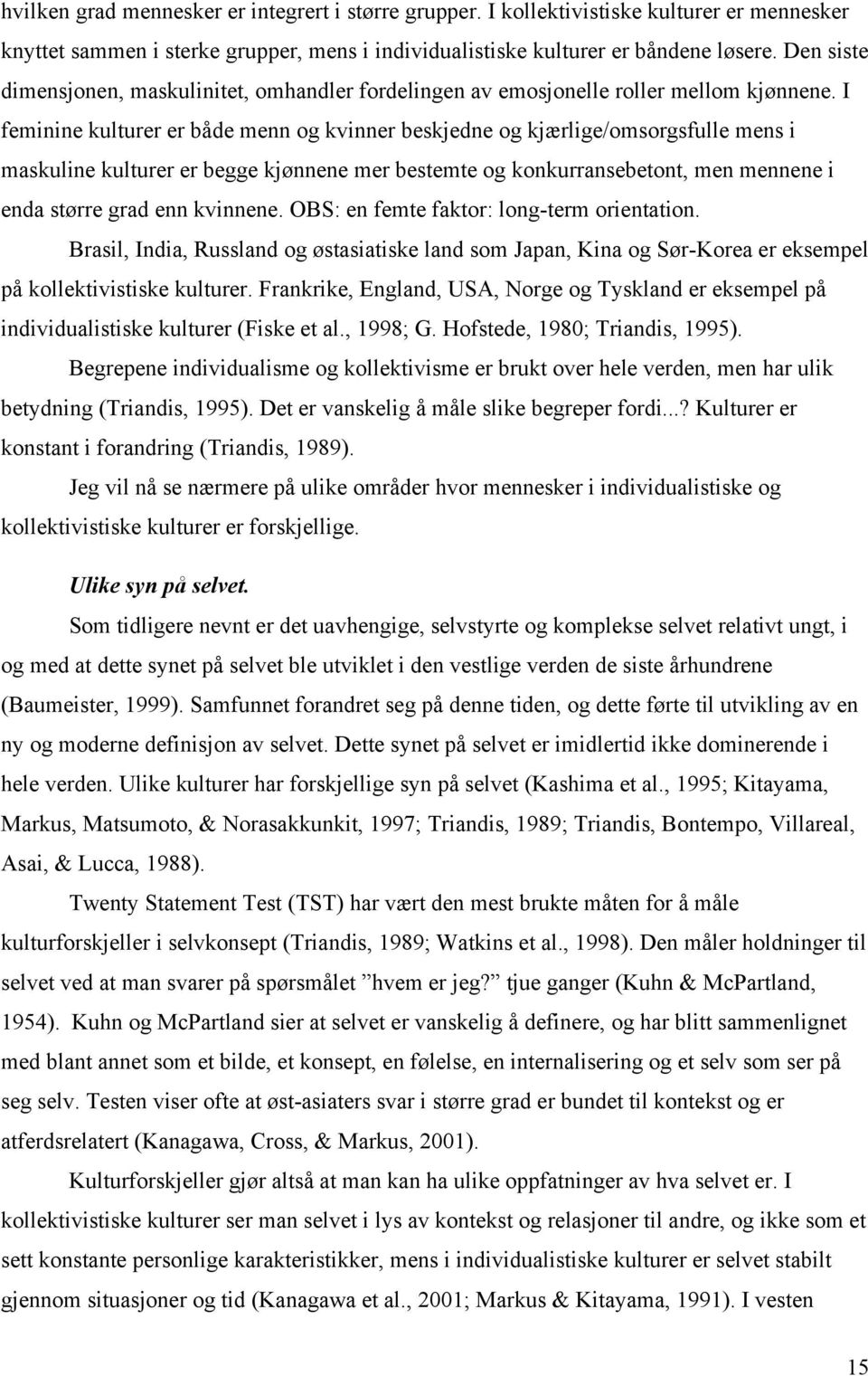 I feminine kulturer er både menn og kvinner beskjedne og kjærlige/omsorgsfulle mens i maskuline kulturer er begge kjønnene mer bestemte og konkurransebetont, men mennene i enda større grad enn