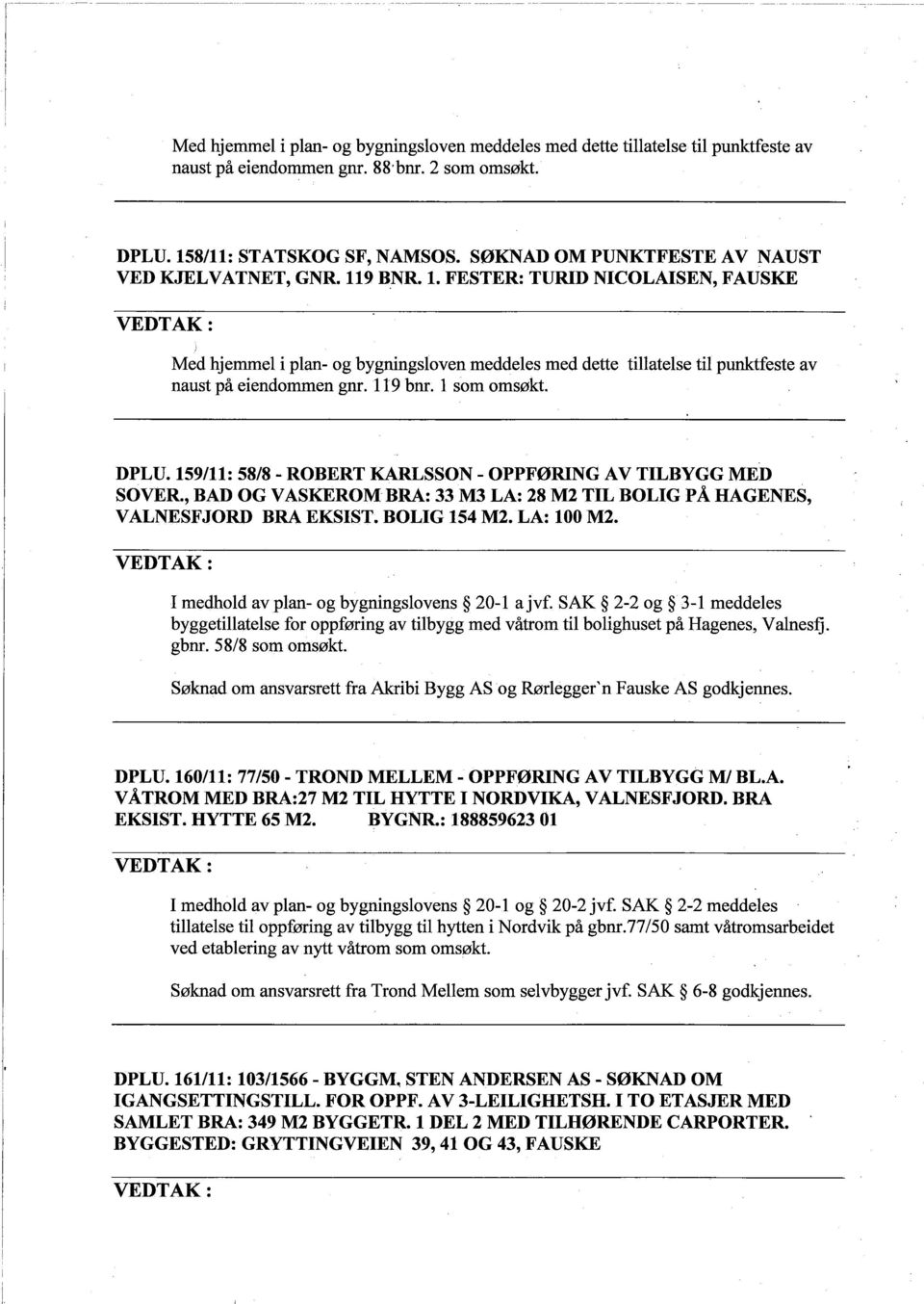 119 bnr. 1 som omsøkt. DPLU. 159/11: 5818 - ROBERT KARLSSON - OPPFØRING AV TILBYGG MED SOVER., BAD OG VASKEROM BRA: 33 M3 LA: 28 M2 TIL BOLIG PÅ HAGENES, VALNESFJORD BRA EKSIST. BOLIG 154 M2.