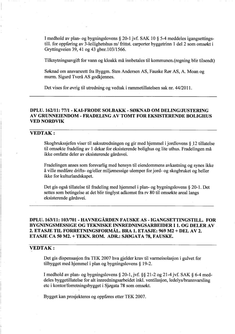 Sìgurd Tverå AS godkjennes. Det vìses for øvrìg til utrednìng og vedtak ì rammetìlatelsen sak m. 44/2011. DPLU.