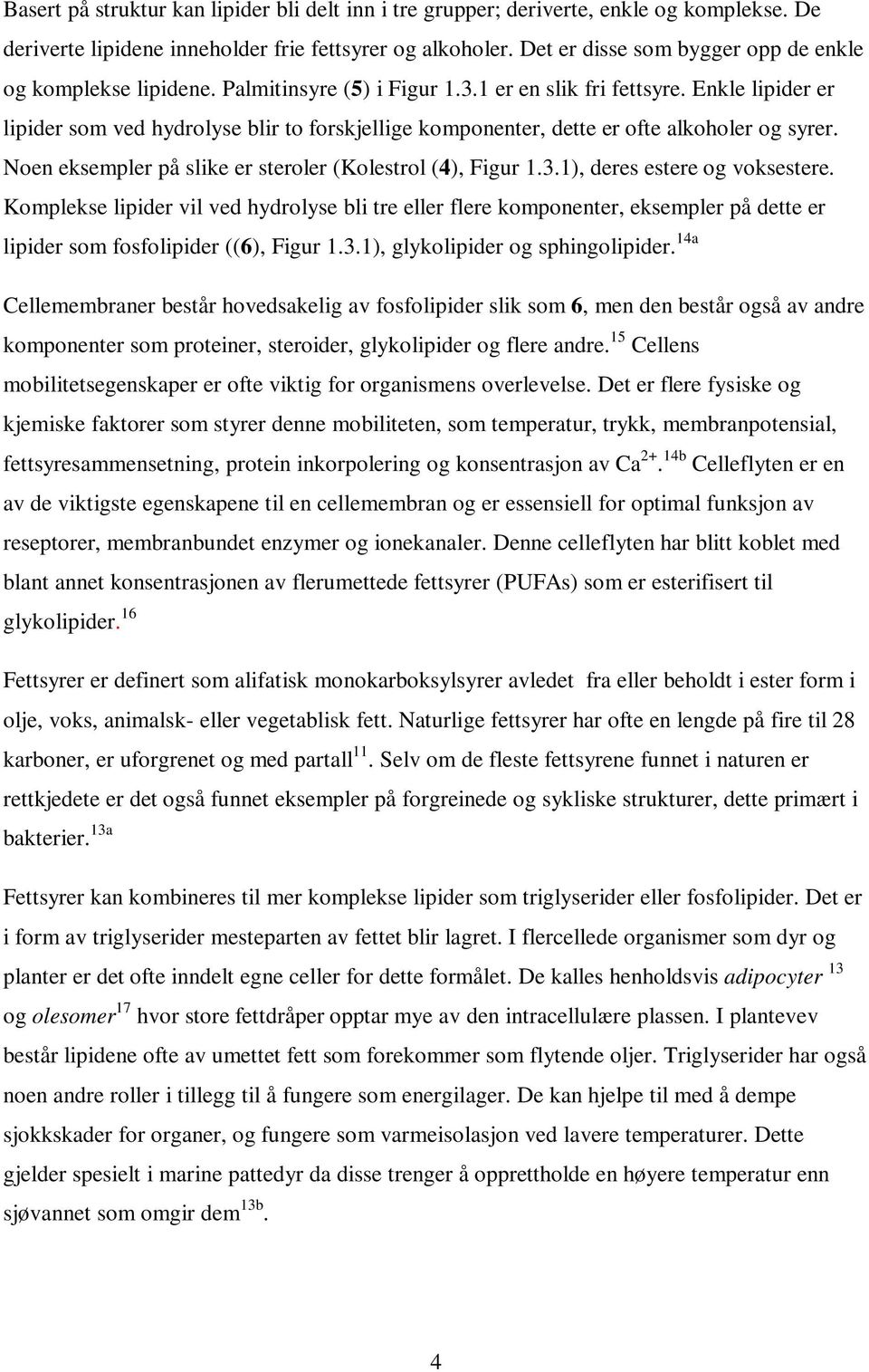 Enkle lipider er lipider som ved hydrolyse blir to forskjellige komponenter, dette er ofte alkoholer og syrer. Noen eksempler på slike er steroler (Kolestrol (4), Figur 1.3.