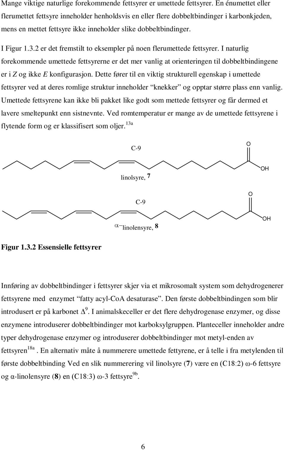 2 er det fremstilt to eksempler på noen flerumettede fettsyrer. I naturlig forekommende umettede fettsyrerne er det mer vanlig at orienteringen til dobbeltbindingene er i Z og ikke E konfigurasjon.