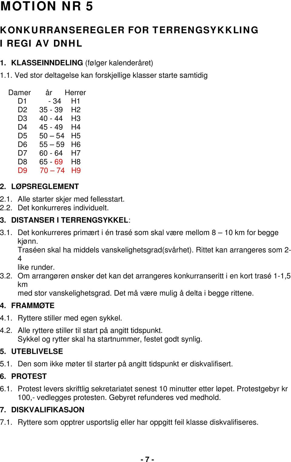 1. Ved stor deltagelse kan forskjellige klasser starte samtidig Damer år Herrer D1-34 H1 D2 35-39 H2 D3 40-44 H3 D4 45-49 H4 D5 50 54 H5 D6 55 59 H6 D7 60-64 H7 D8 65-69 H8 D9 70 74 H9 2.