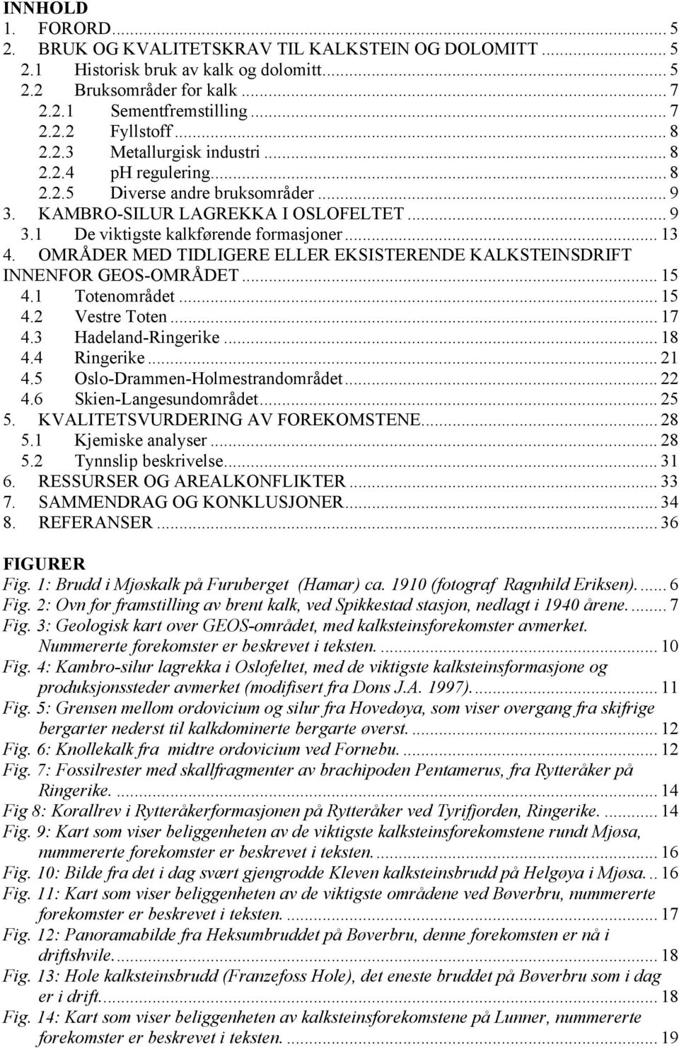 OMRÅDER MED TIDLIGERE ELLER EKSISTERENDE KALKSTEINSDRIFT INNENFOR GEOS-OMRÅDET... 15 4.1 Totenområdet... 15 4.2 Vestre Toten... 17 4.3 Hadeland-Ringerike... 18 4.4 Ringerike... 21 4.