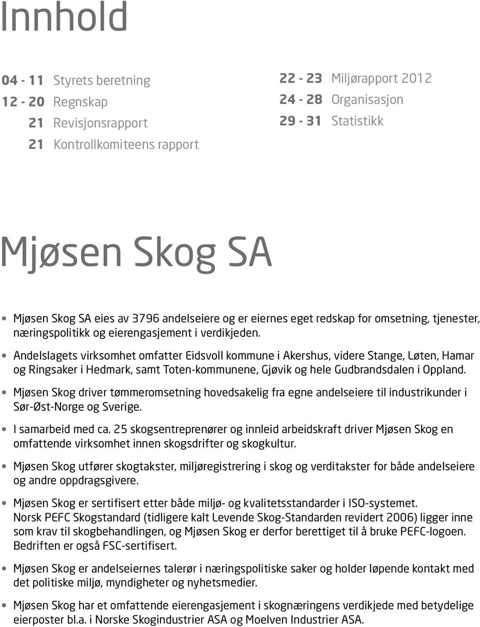 Andelslagets virksomhet omfatter Eidsvoll kommune i Akershus, videre Stange, Løten, Hamar og Ringsaker i Hedmark, samt Toten-kommunene, Gjøvik og hele Gudbrandsdalen i Oppland.