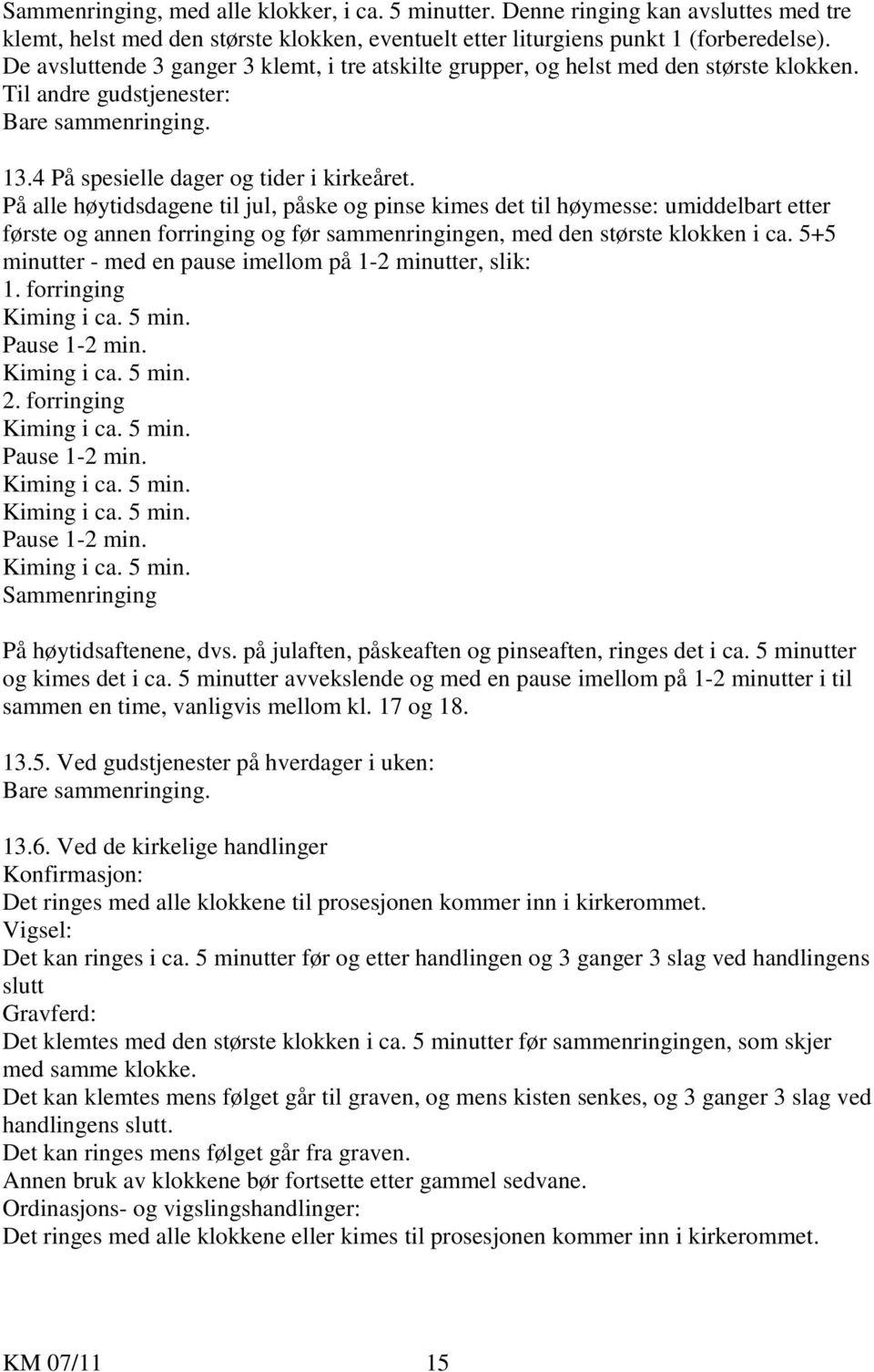 På alle høytidsdagene til jul, påske og pinse kimes det til høymesse: umiddelbart etter første og annen forringing og før sammenringingen, med den største klokken i ca.