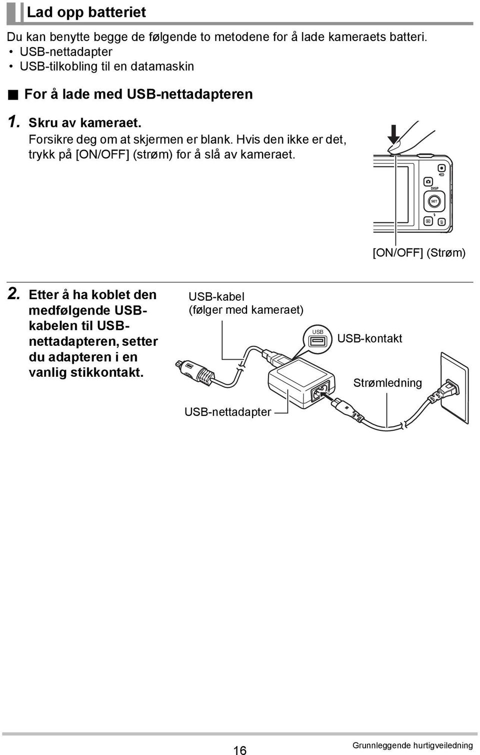 Forsikre deg om at skjermen er blank. Hvis den ikke er det, trykk på [ON/OFF] (strøm) for å slå av kameraet. [ON/OFF] (Strøm) 2.