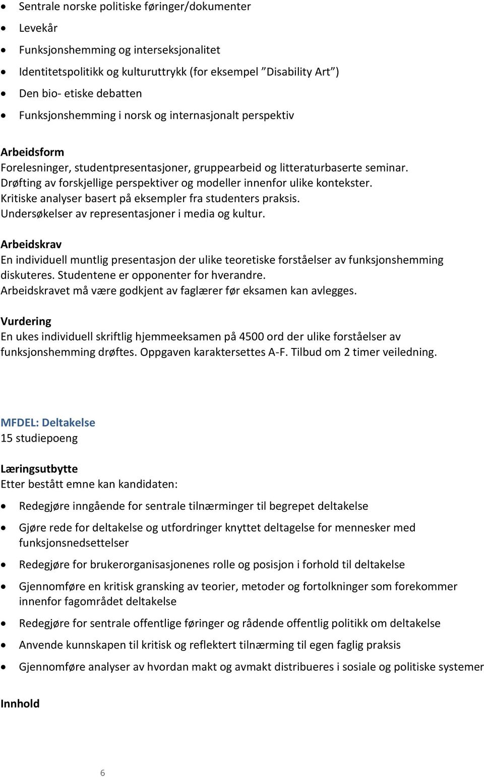 Drøfting av forskjellige perspektiver og modeller innenfor ulike kontekster. Kritiske analyser basert på eksempler fra studenters praksis. Undersøkelser av representasjoner i media og kultur.