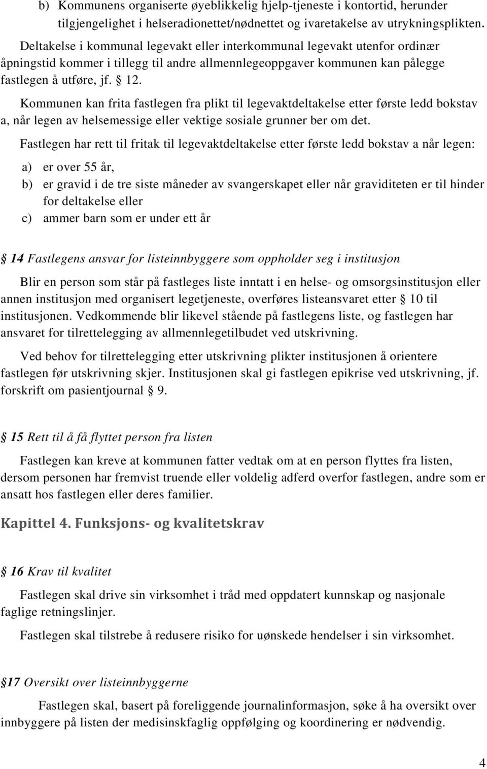 Kommunen kan frita fastlegen fra plikt til legevaktdeltakelse etter første ledd bokstav a, når legen av helsemessige eller vektige sosiale grunner ber om det.