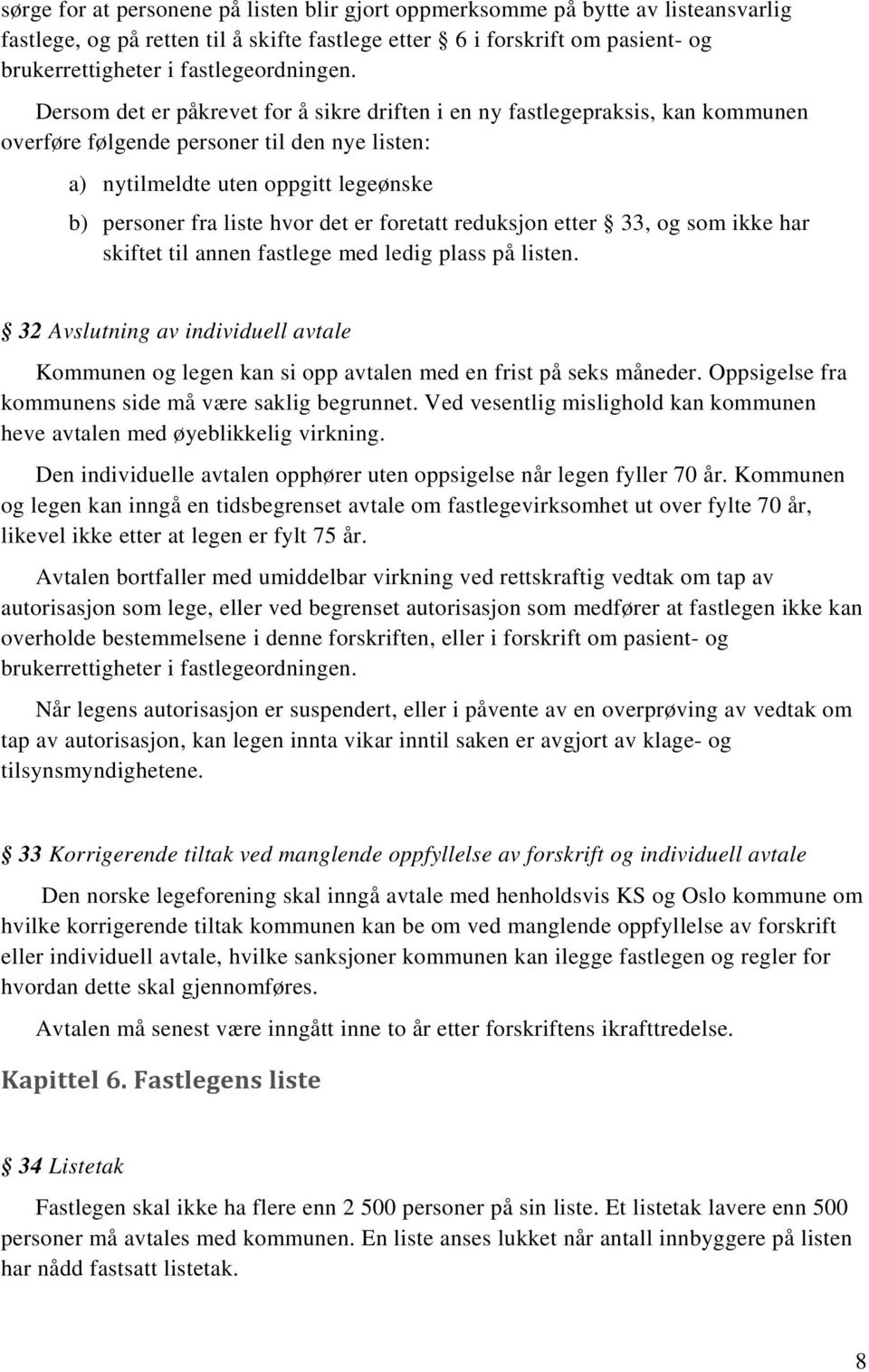 Dersom det er påkrevet for å sikre driften i en ny fastlegepraksis, kan kommunen overføre følgende personer til den nye listen: a) nytilmeldte uten oppgitt legeønske b) personer fra liste hvor det er