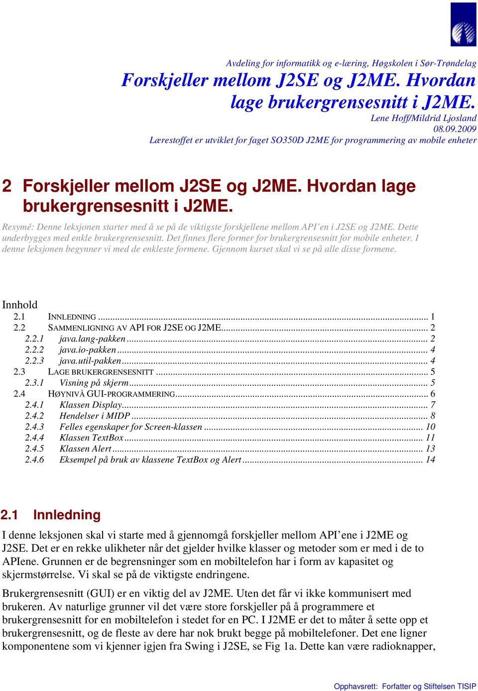 Resymé: Denne leksjonen starter med å se på de viktigste forskjellene mellom API en i J2SE og J2ME. Dette underbygges med enkle brukergrensesnitt.