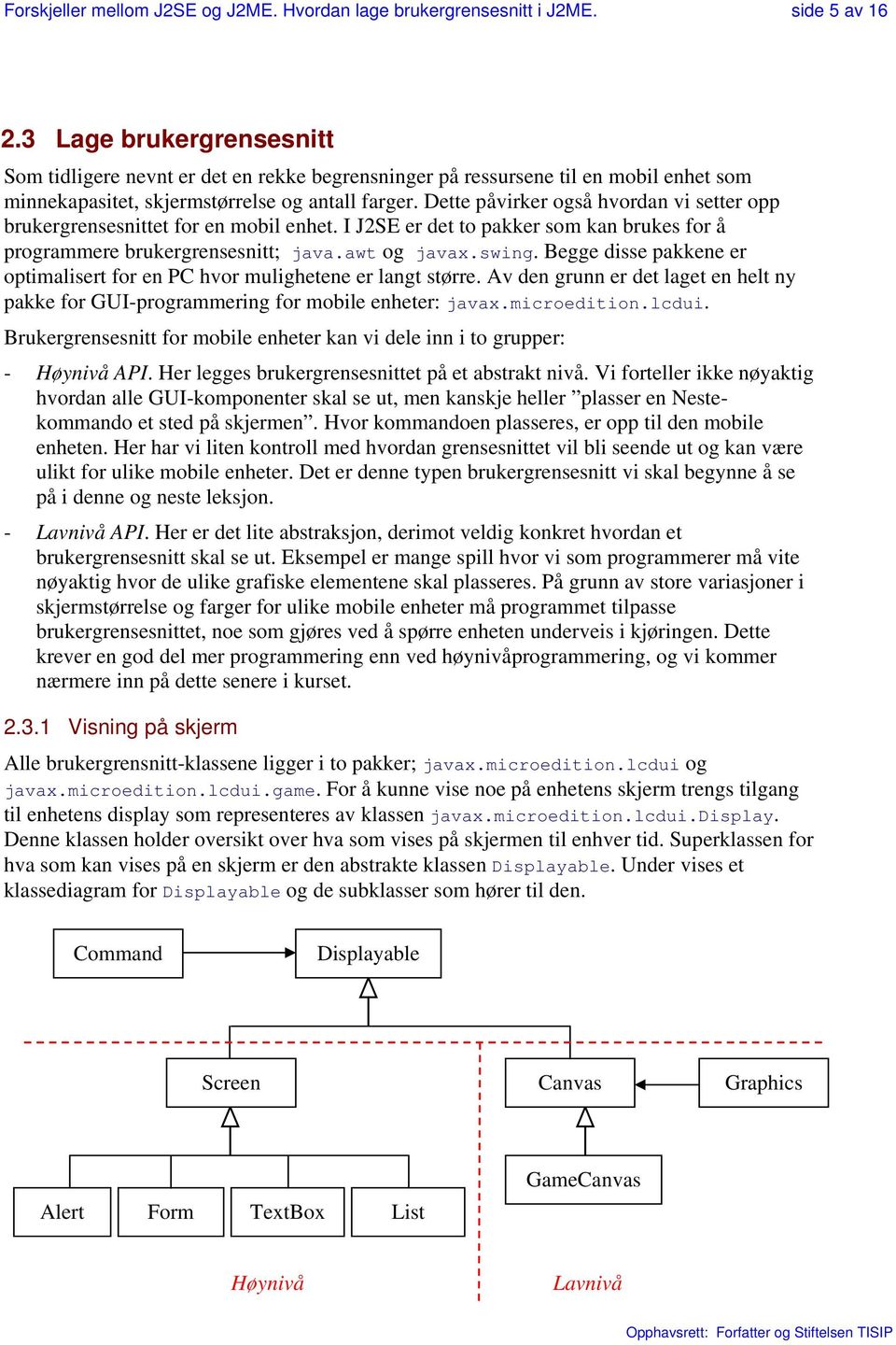 Dette påvirker også hvordan vi setter opp brukergrensesnittet for en mobil enhet. I J2SE er det to pakker som kan brukes for å programmere brukergrensesnitt; java.awt og javax.swing.