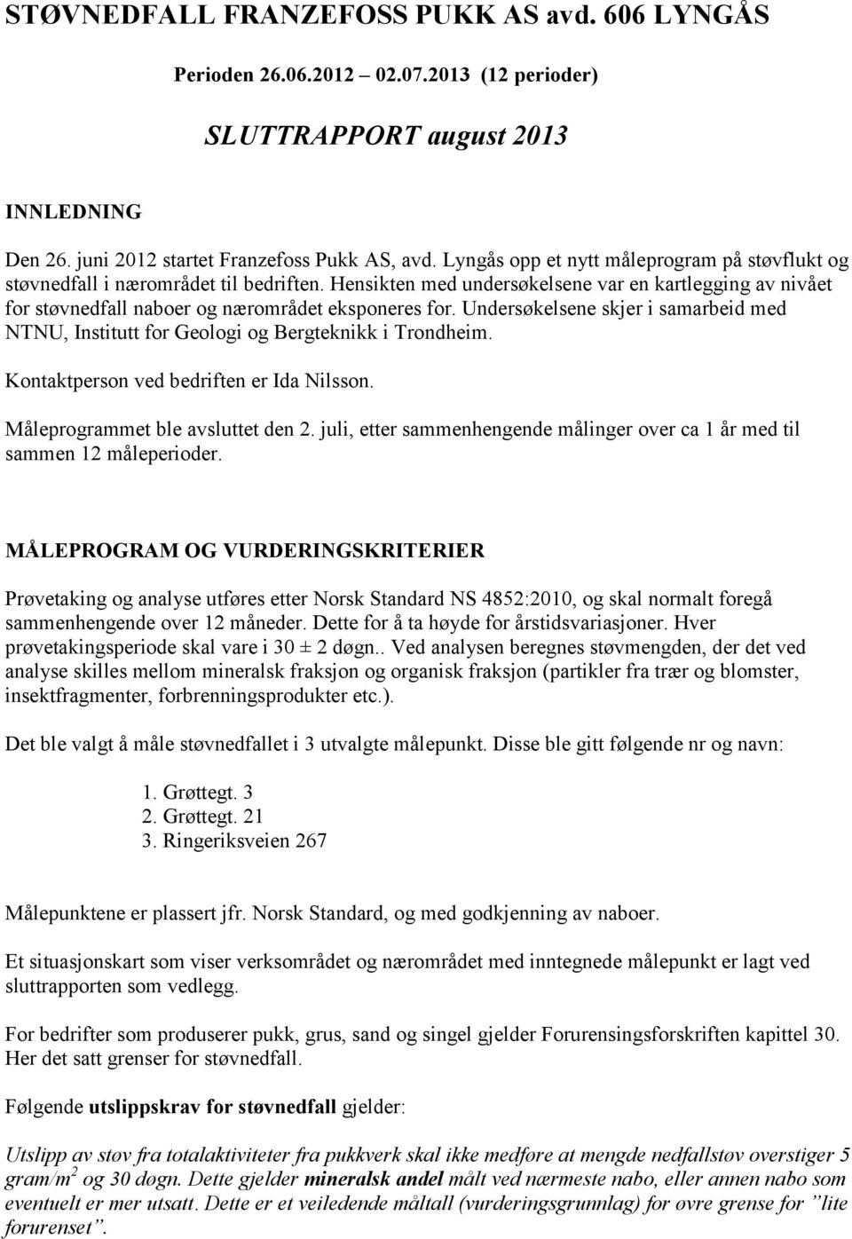 Undersøkelsene skjer i samarbeid med NTNU, Institutt for Geologi og Bergteknikk i Trondheim. Kontaktperson ved bedriften er Ida Nilsson. Måleprogrammet ble avsluttet den 2.