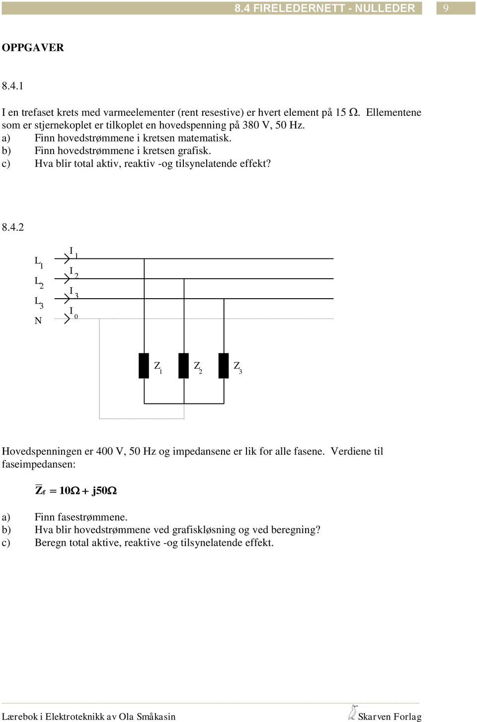 b) Finn hovedstrømmene i kretsen graisk. c) Hva blir total aktiv, reaktiv -og tilsynelatende eekt? 8.4.