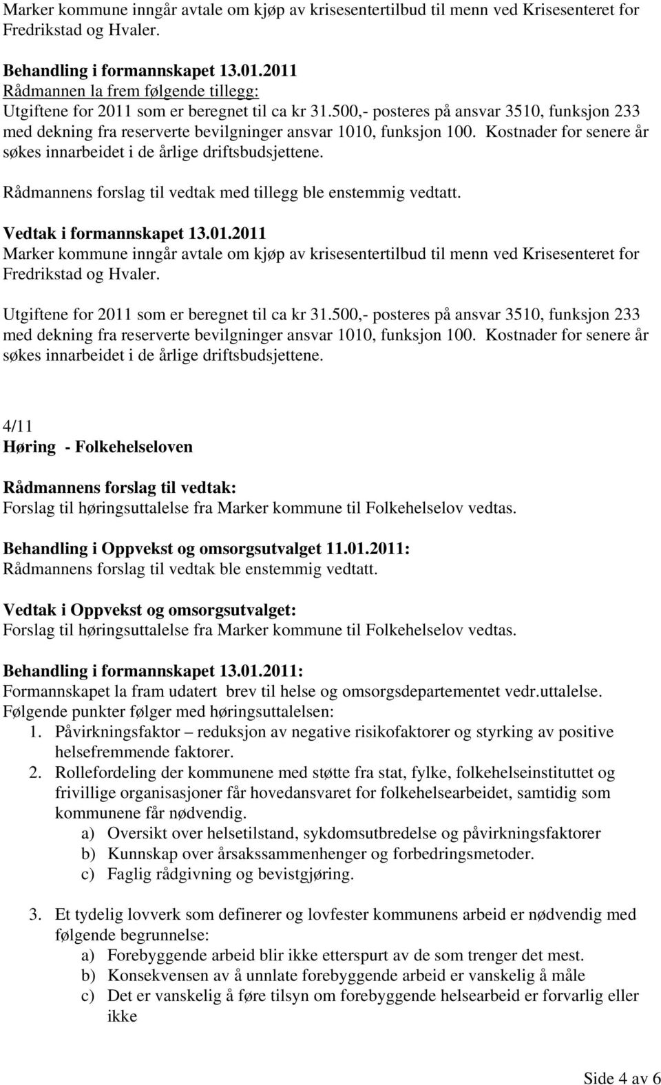 Kostnader for senere år søkes innarbeidet i de årlige driftsbudsjettene. Rådmannens forslag til vedtak med tillegg ble enstemmig vedtatt. Vedtak i formannskapet 13.01.