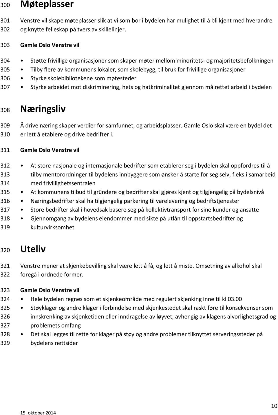 Støtte frivillige organisasjoner som skaper møter mellom minoritets- og majoritetsbefolkningen Tilby flere av kommunens lokaler, som skolebygg, til bruk for frivillige organisasjoner Styrke