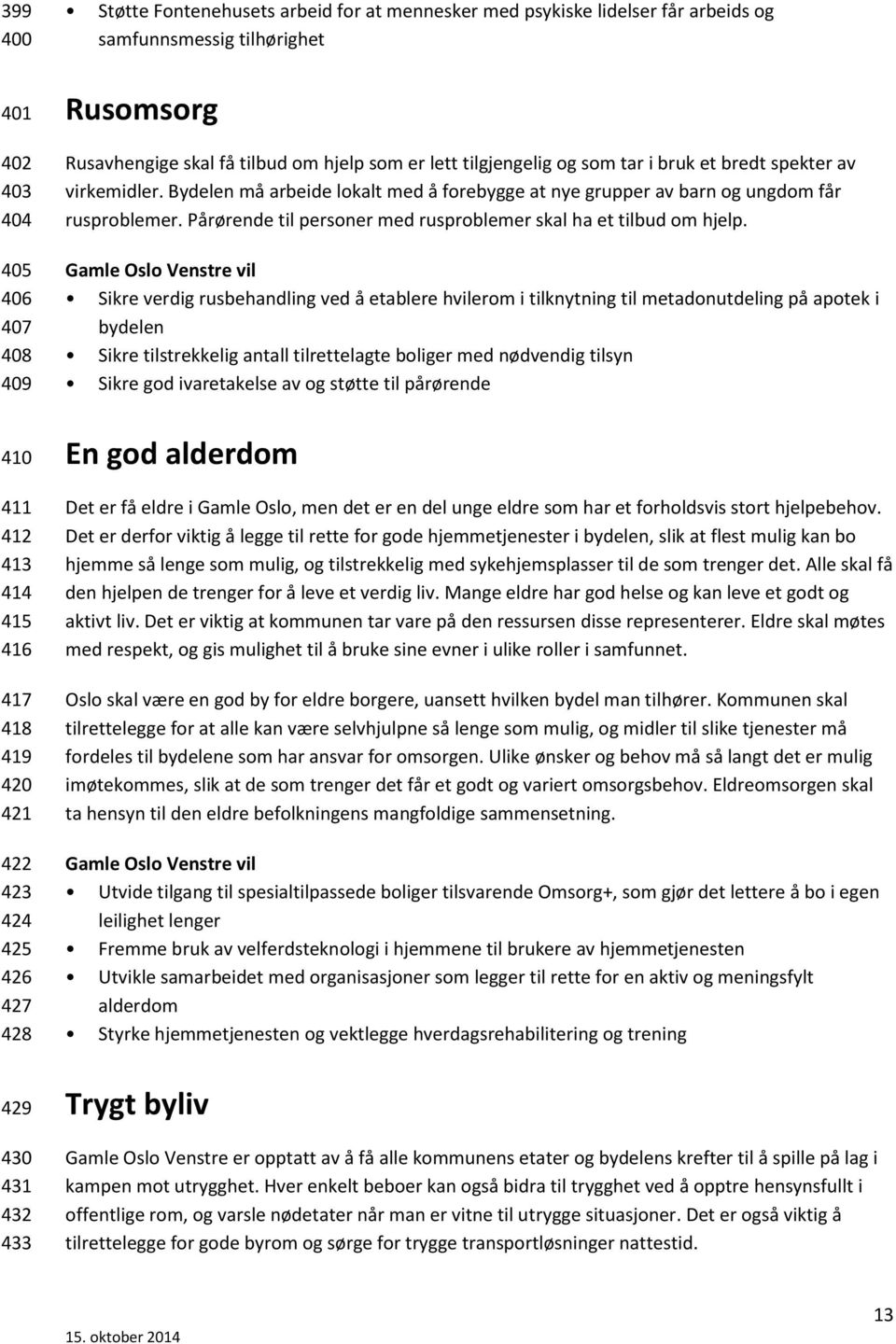 Bydelen må arbeide lokalt med å forebygge at nye grupper av barn og ungdom får rusproblemer. Pårørende til personer med rusproblemer skal ha et tilbud om hjelp.