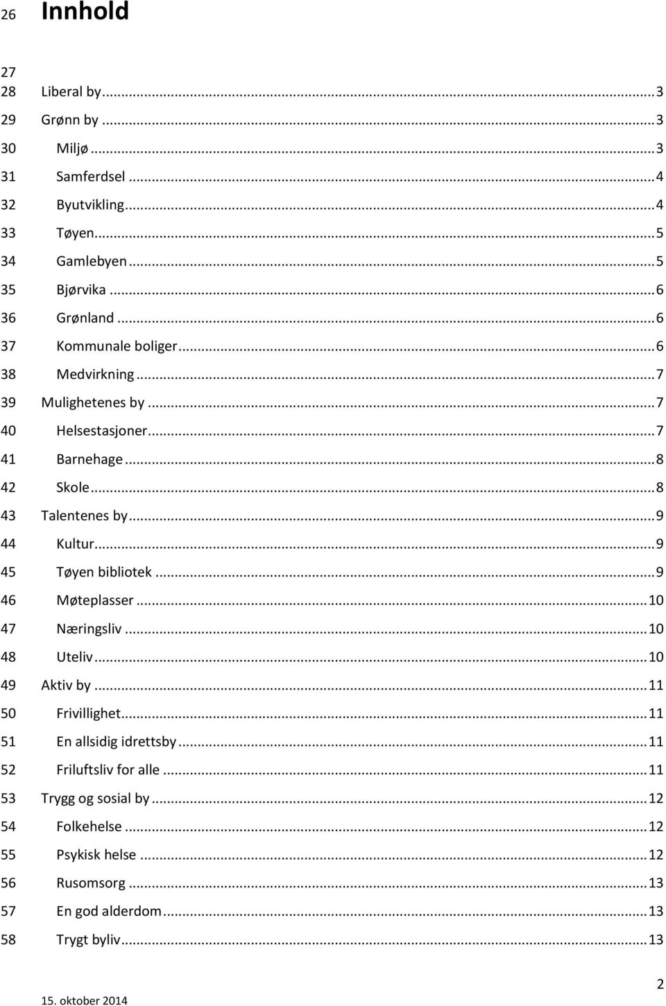 .. 7 Barnehage... 8 Skole... 8 Talentenes by... 9 Kultur... 9 Tøyen bibliotek... 9 Møteplasser... 10 Næringsliv... 10 Uteliv... 10 Aktiv by... 11 Frivillighet.