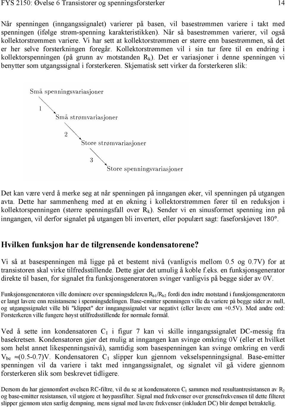 Kollektorstrømmen vil i sin tur føre til en endring i kollektorspenningen (på grunn av motstanden R k ). Det er variasjoner i denne spenningen vi benytter som utgangssignal i forsterkeren.