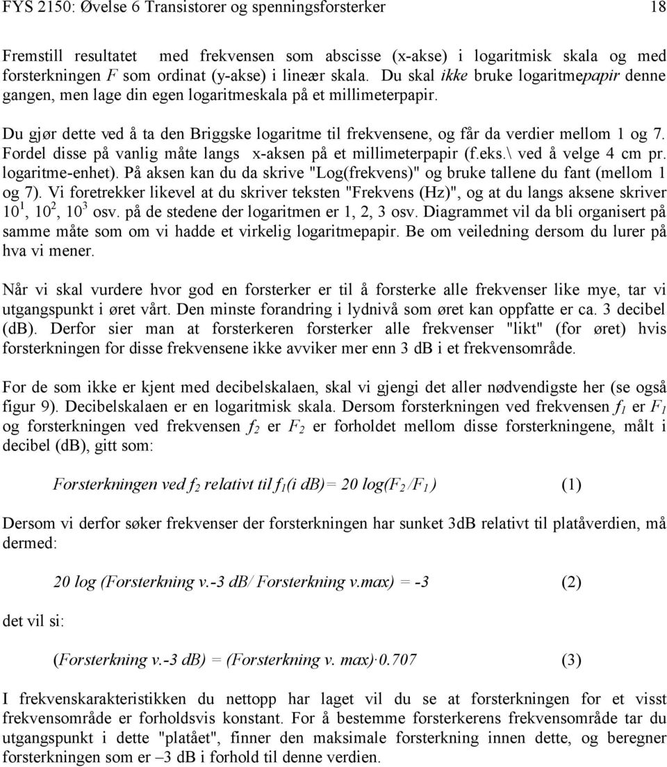 Fordel disse på vanlig måte langs x-aksen på et millimeterpapir (f.eks.\ ved å velge 4 cm pr. logaritme-enhet). På aksen kan du da skrive "Log(frekvens)" og bruke tallene du fant (mellom 1 og 7).