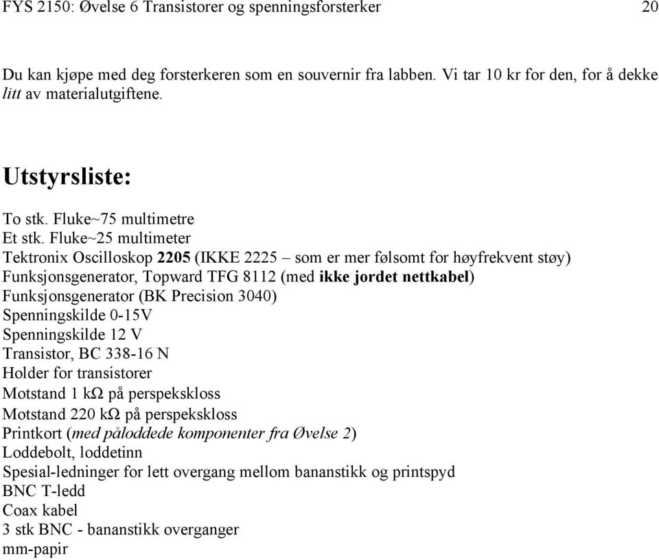 Fluke~25 multimeter Tektronix Oscilloskop 2205 (IKKE 2225 som er mer følsomt for høyfrekvent støy) Funksjonsgenerator, Topward TFG 8112 (med ikke jordet nettkabel) Funksjonsgenerator (BK Precision
