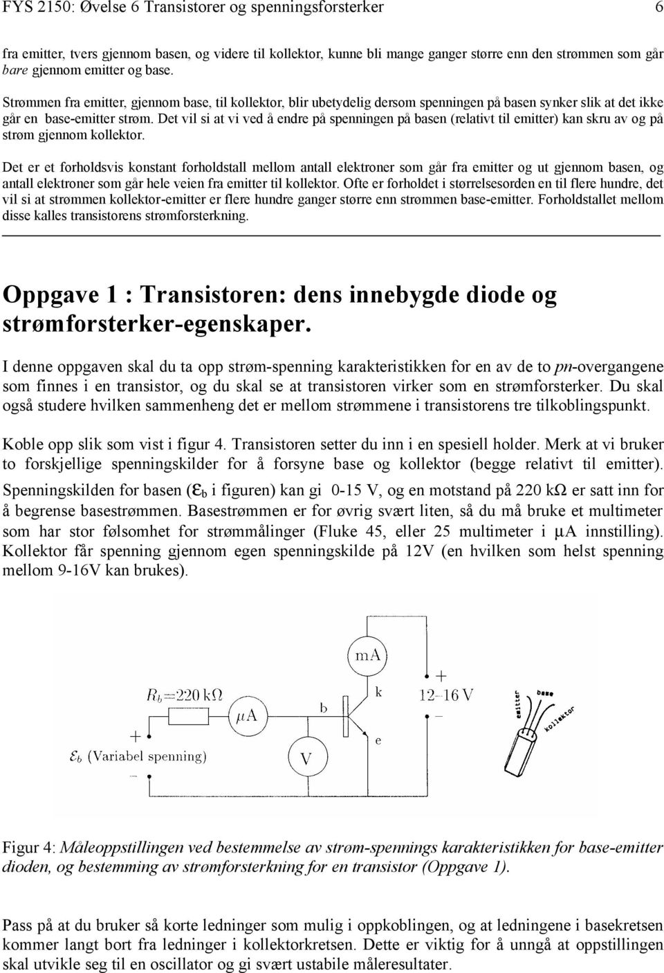 Det vil si at vi ved å endre på spenningen på basen (relativt til emitter) kan skru av og på strøm gjennom kollektor.