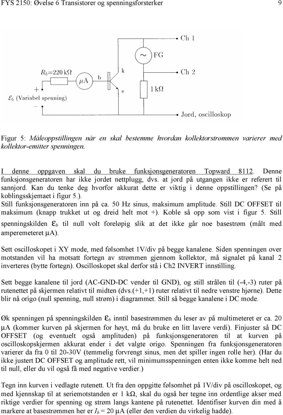 Kan du tenke deg hvorfor akkurat dette er viktig i denne oppstillingen? (Se på koblingsskjemaet i figur 5.). Still funksjonsgeneratoren inn på ca. 50 Hz sinus, maksimum amplitude.