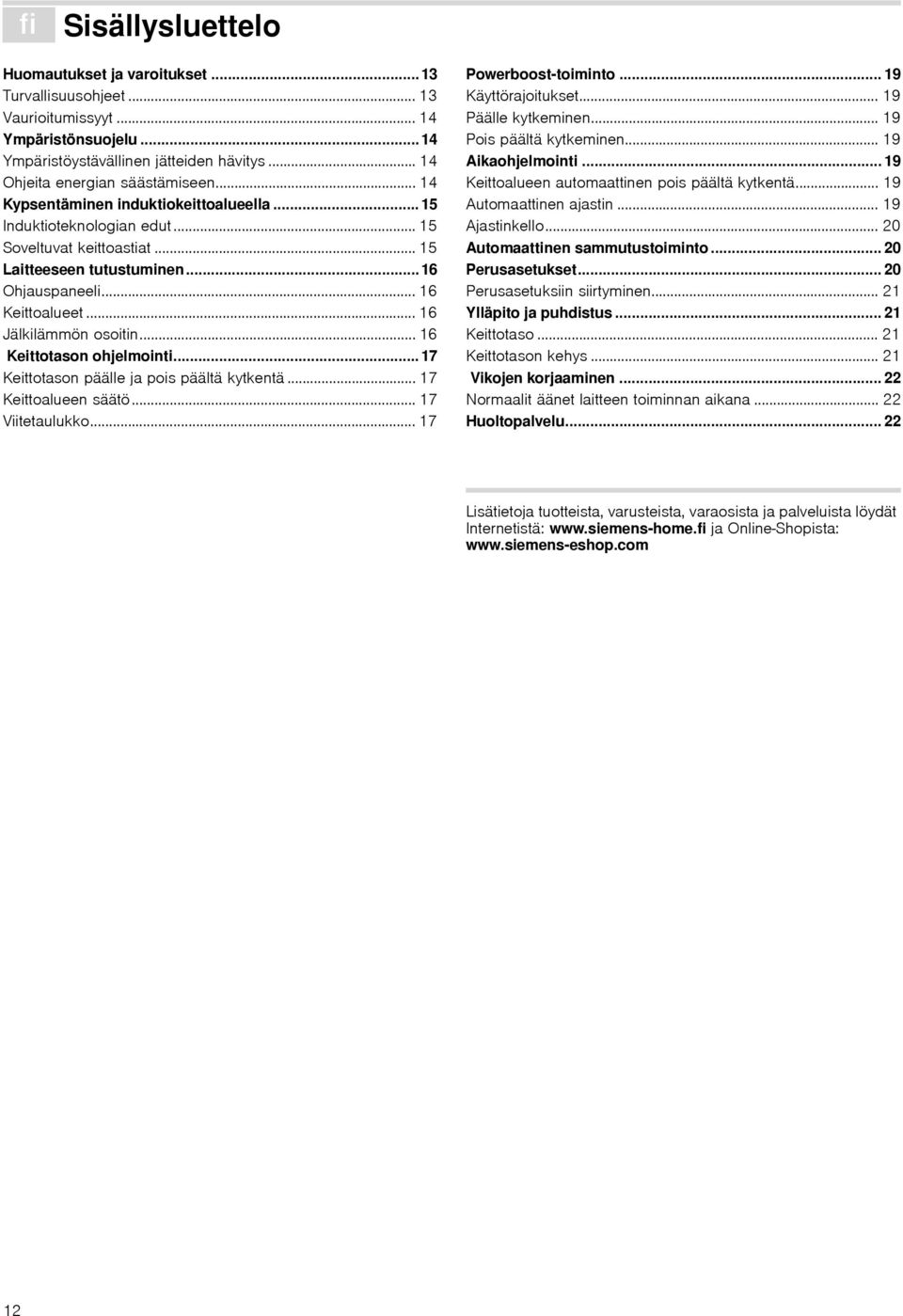 .. 16 Keittotason ohjelmointi... 17 Keittotason päälle ja pois päältä kytkentä... 17 Keittoalueen säätö... 17 Viitetaulukko... 17 Powerboosttoiminto... 19 Käyttörajoitukset... 19 Päälle kytkeminen.