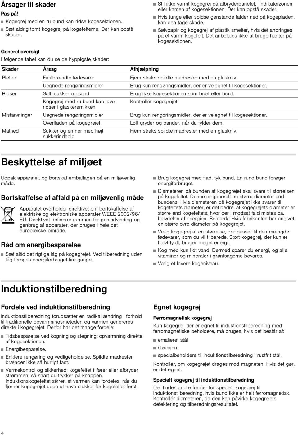 Sølvpapir og kogegrej af plastik smelter, hvis det anbringes på et varmt kogefelt. Det anbefales ikke at bruge hætter på kogesektionen.