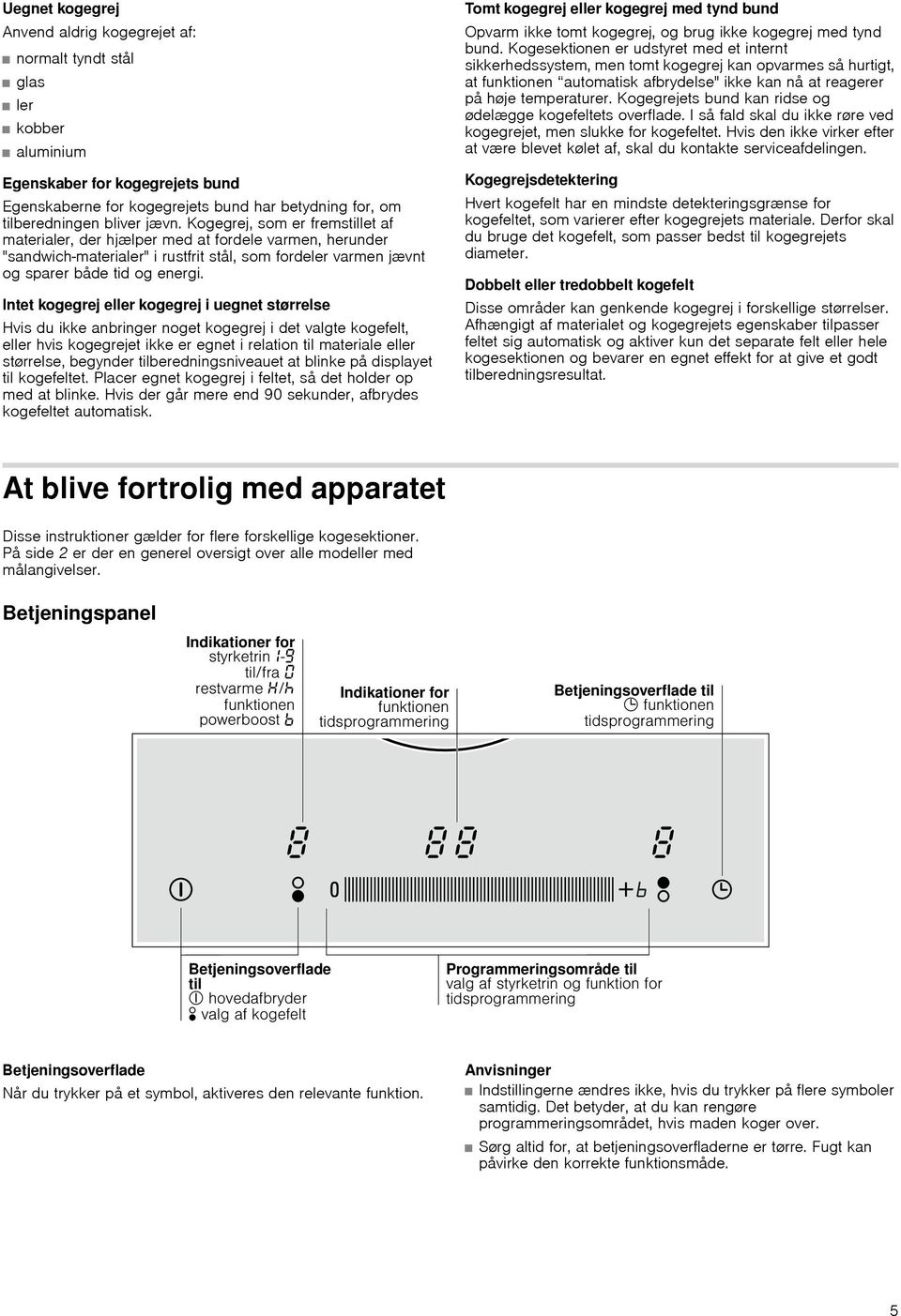 Intet kogegrej eller kogegrej i uegnet størrelse Hvis du ikke anbringer noget kogegrej i det valgte kogefelt, eller hvis kogegrejet ikke er egnet i relation til materiale eller størrelse, begynder