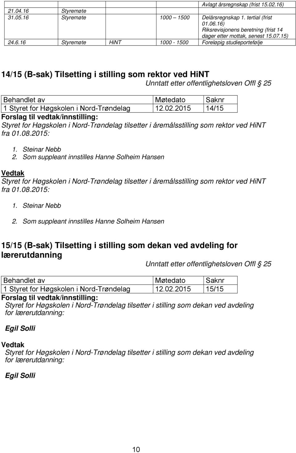 16 Styremøte HiNT 1000-1500 Foreløpig studieportefølje 14/15 (B-sak) Tilsetting i stilling som rektor ved HiNT Unntatt etter offentlighetsloven Offl 25 Behandlet av Møtedato Saknr 1 Styret for