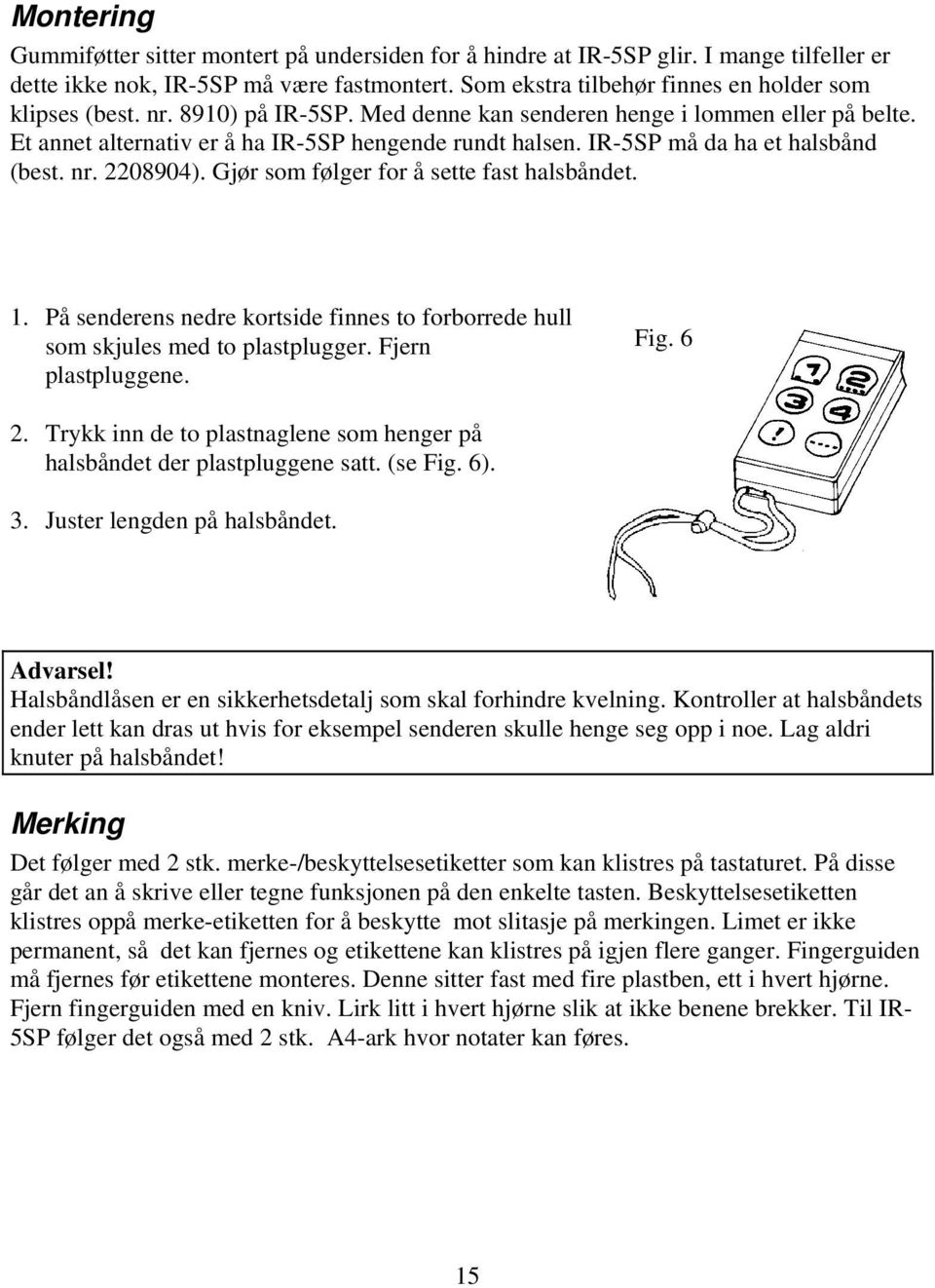 Gjør som følger for å sette fast halsbåndet. 1. På senderens nedre kortside finnes to forborrede hull som skjules med to plastplugger. Fjern plastpluggene. Fig. 6 2.