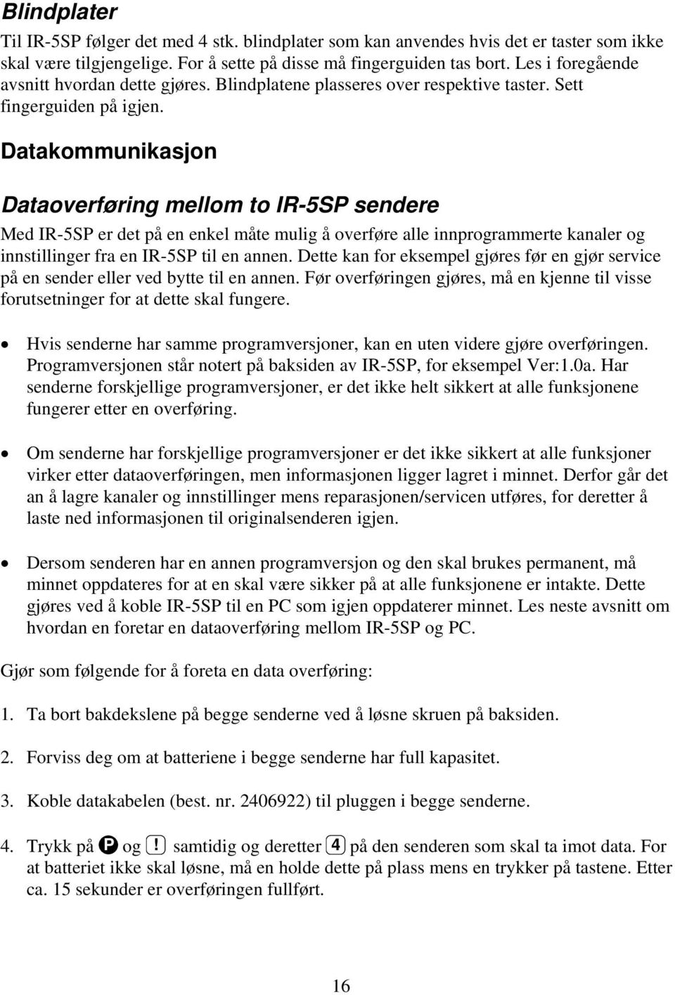 Datakommunikasjon Dataoverføring mellom to IR-5SP sendere Med IR-5SP er det på en enkel måte mulig å overføre alle innprogrammerte kanaler og innstillinger fra en IR-5SP til en annen.